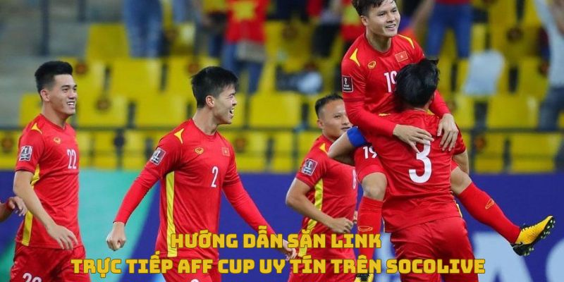 Hướng dẫn săn link trực tiếp AFF Cup uy tín trên SoCoLive 7 Hướng dẫn săn link aff cup uy tín trên socolive