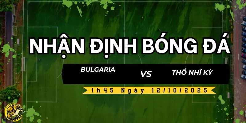 Nhận Định Bóng Đá Bulgaria vs Thổ Nhĩ Kỳ, 1h45 Ngày 12/10  5 Socolive TV nhận định và dự đoán kết quả